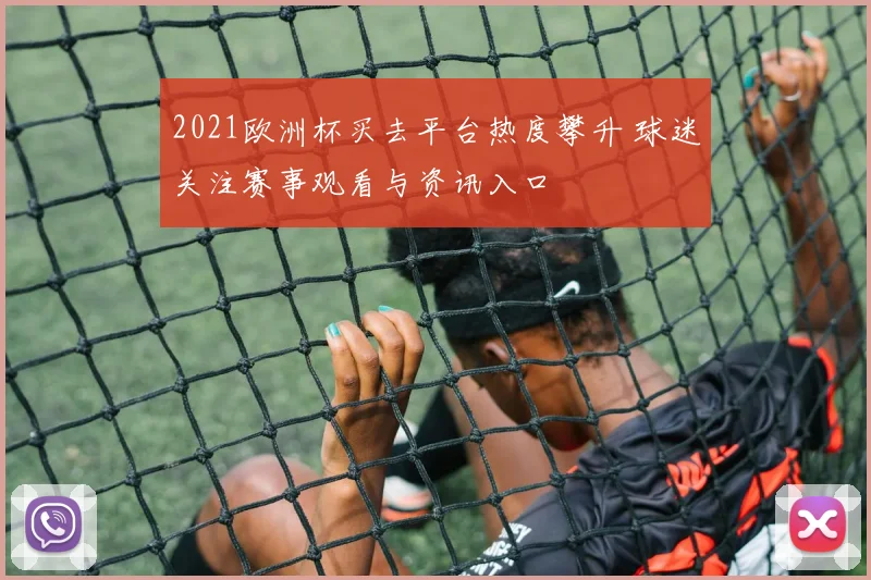 2021欧洲杯买去平台热度攀升 球迷关注赛事观看与资讯入口