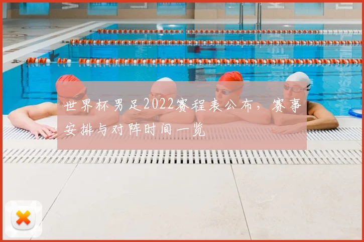 世界杯男足2022赛程表公布，赛事安排与对阵时间一览