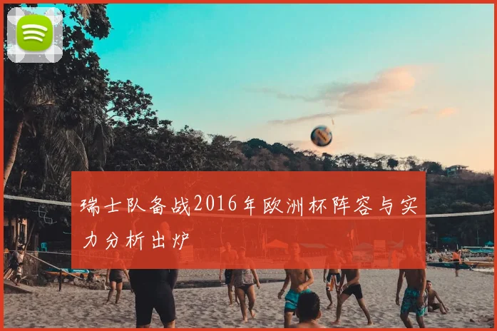 瑞士队备战2016年欧洲杯阵容与实力分析出炉