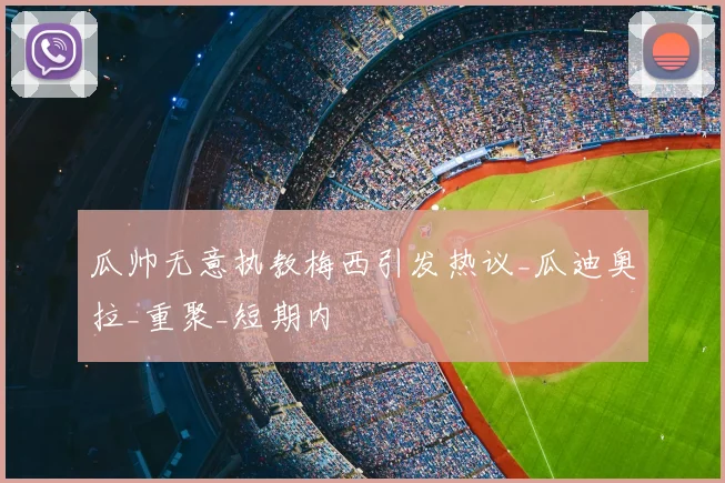 瓜帅无意执教梅西引发热议_瓜迪奥拉_重聚_短期内