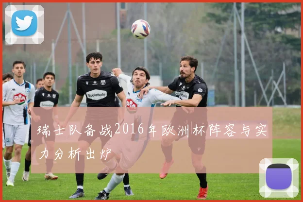 瑞士队备战2016年欧洲杯阵容与实力分析出炉