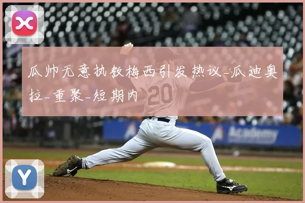 瓜帅无意执教梅西引发热议_瓜迪奥拉_重聚_短期内