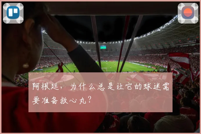 阿根廷，为什么总是让它的球迷需要准备救心丸？