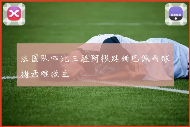 法国队四比三胜阿根廷姆巴佩两球梅西难救主