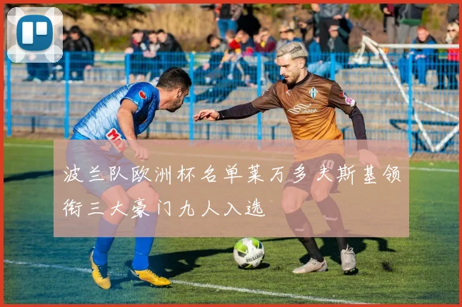 波兰队欧洲杯名单莱万多夫斯基领衔三大豪门九人入选