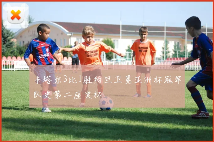 卡塔尔3比1胜约旦卫冕亚洲杯冠军队史第二座奖杯