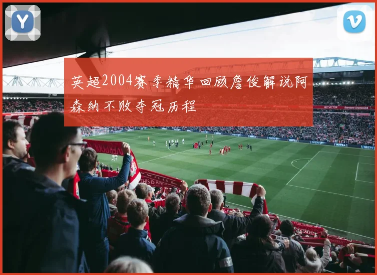 英超2004赛季精华回顾詹俊解说阿森纳不败夺冠历程