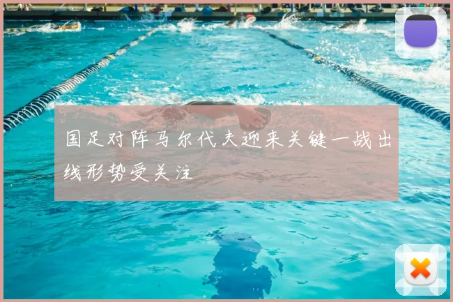 国足对阵马尔代夫迎来关键一战出线形势受关注