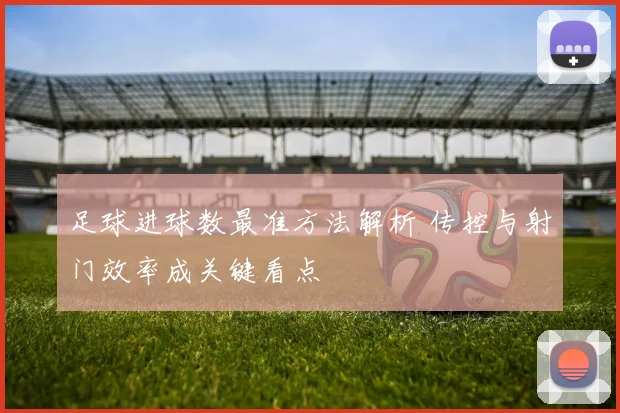 足球进球数最准方法解析 传控与射门效率成关键看点