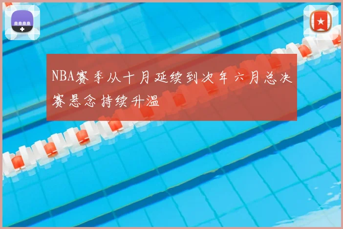 NBA赛季从十月延续到次年六月总决赛悬念持续升温
