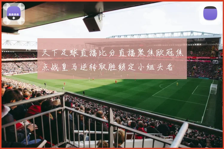 天下足球直播比分直播聚焦欧冠焦点战皇马逆转取胜锁定小组头名