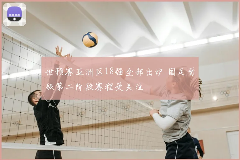 世预赛亚洲区18强全部出炉 国足晋级第二阶段赛程受关注