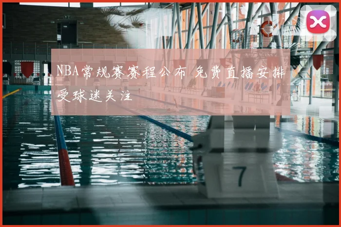 NBA常规赛赛程公布 免费直播安排受球迷关注