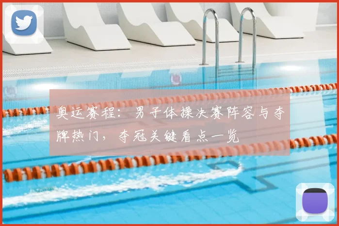 奥运赛程：男子体操决赛阵容与夺牌热门，夺冠关键看点一览