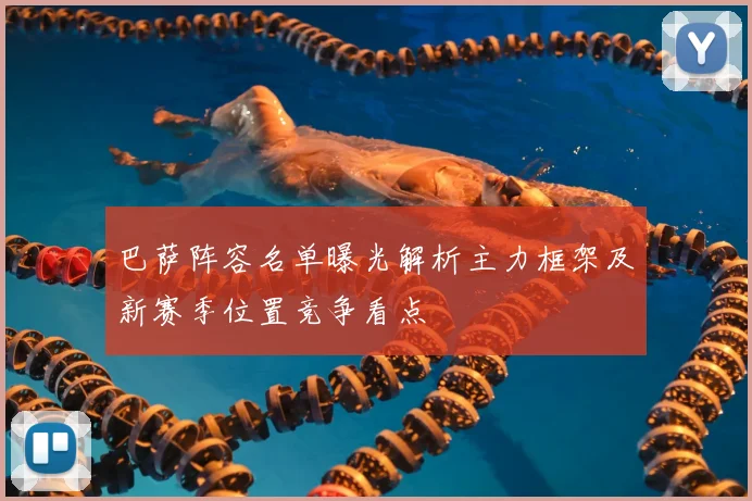 巴萨阵容名单曝光解析主力框架及新赛季位置竞争看点