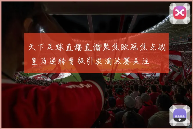 天下足球直播直播聚焦欧冠焦点战 皇马逆转晋级引发淘汰赛关注