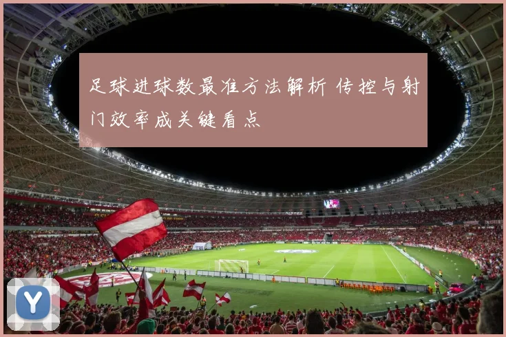 足球进球数最准方法解析 传控与射门效率成关键看点