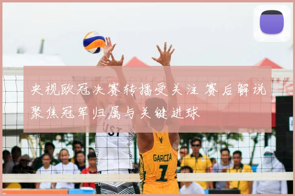 央视欧冠决赛转播受关注 赛后解说聚焦冠军归属与关键进球
