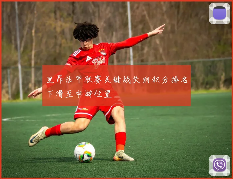 里昂法甲联赛关键战失利积分排名下滑至中游位置