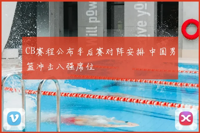 CB赛程公布季后赛对阵安排 中国男篮冲击八强席位