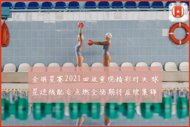 全明星赛2021回放重现精彩对决 球星连线配合点燃全场期待后续集锦