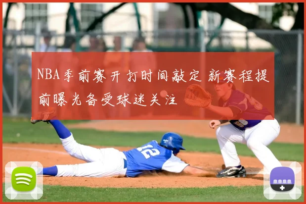 NBA季前赛开打时间敲定 新赛程提前曝光备受球迷关注