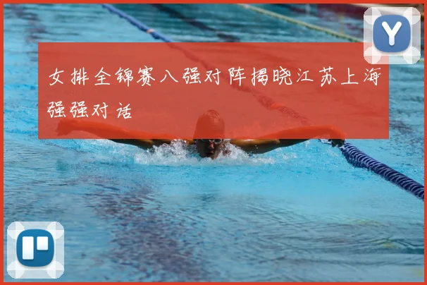女排全锦赛八强对阵揭晓江苏上海强强对话